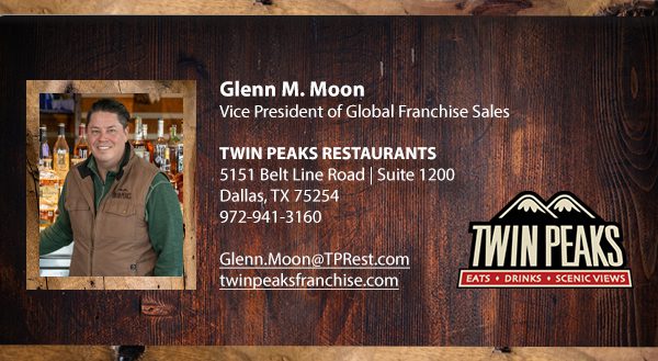 Glenn M. Moon. Vice President of Global Franchise Sales. TWIN PEAKS RESTAURANTS. 5151 Belt Line Road | Suite 1200. Dallas, TX 75254. 972-941-3160. Glenn.Moon@TPRest.com. twinpeaksfranchise.com